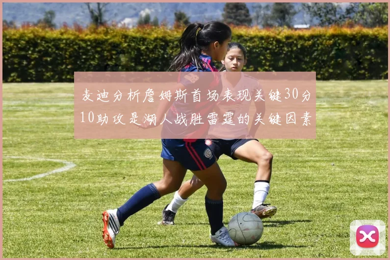 麦迪分析詹姆斯首场表现关键30分10助攻是湖人战胜雷霆的关键因素