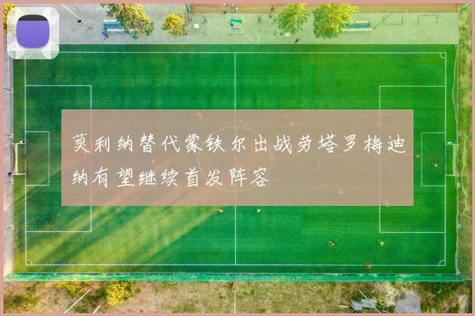 莫利纳替代蒙铁尔出战劳塔罗梅迪纳有望继续首发阵容