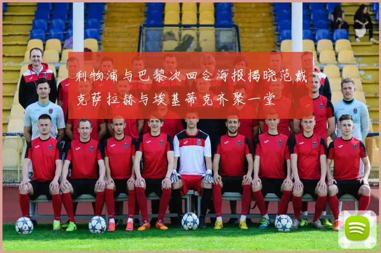 利物浦与巴黎次回合海报揭晓范戴克萨拉赫与埃基蒂克齐聚一堂