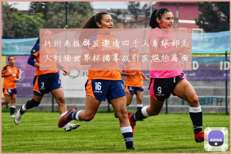 杭州老板群发邀请四千人看球却无人到场世界杯揭幕战引发尴尬局面