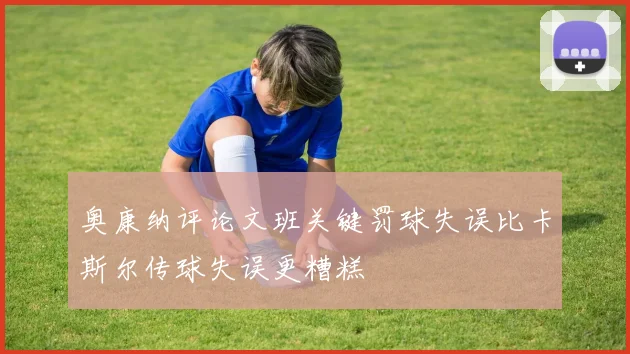 奥康纳评论文班关键罚球失误比卡斯尔传球失误更糟糕