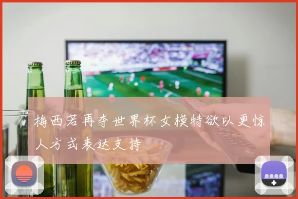 梅西若再夺世界杯女模特欲以更惊人方式表达支持