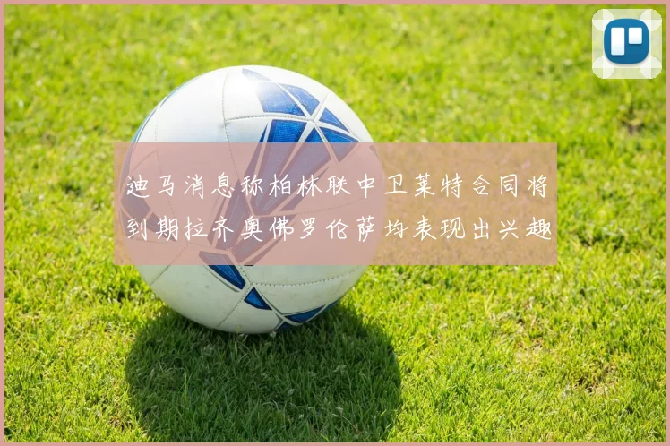 迪马消息称柏林联中卫莱特合同将到期拉齐奥佛罗伦萨均表现出兴趣