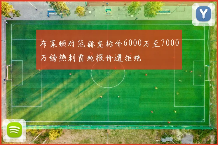 布莱顿对范赫克标价6000万至7000万镑热刺首轮报价遭拒绝