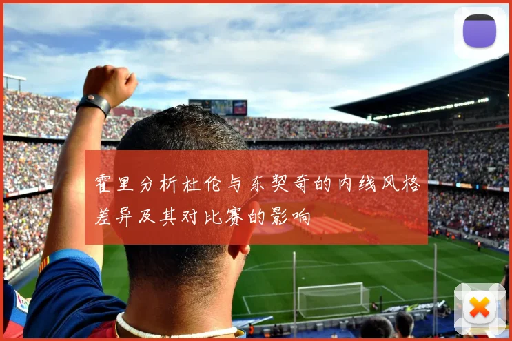 霍里分析杜伦与东契奇的内线风格差异及其对比赛的影响