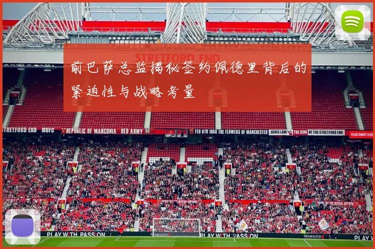 前巴萨总监揭秘签约佩德里背后的紧迫性与战略考量